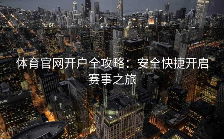 体育官网开户全攻略:安全快捷开启赛事之旅 体育官网开户全攻略:安全快捷开启赛事之旅