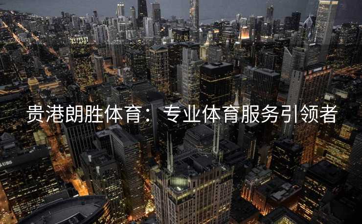 贵港朗胜体育：专业体育服务引领者