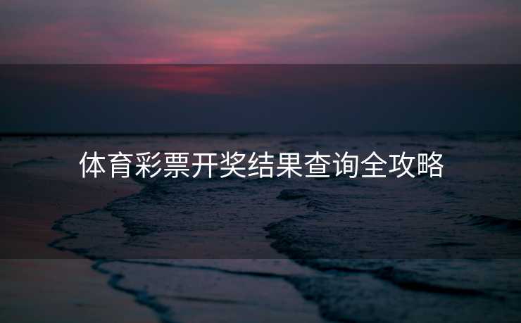 体育彩票开奖结果查询全攻略