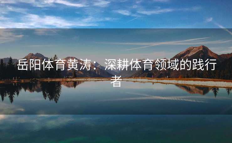 岳阳体育黄涛：深耕体育领域的践行者