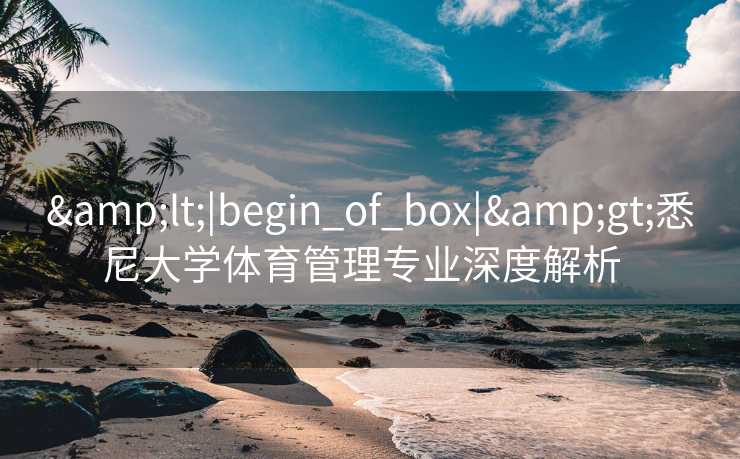 &lt;|begin_of_box|&gt;悉尼大学体育管理专业深度解析  