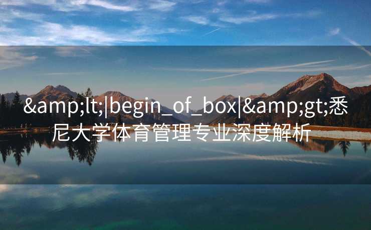 &lt;|begin_of_box|&gt;悉尼大学体育管理专业深度解析  