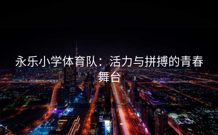 永乐小学体育队：活力与拼搏的青春舞台