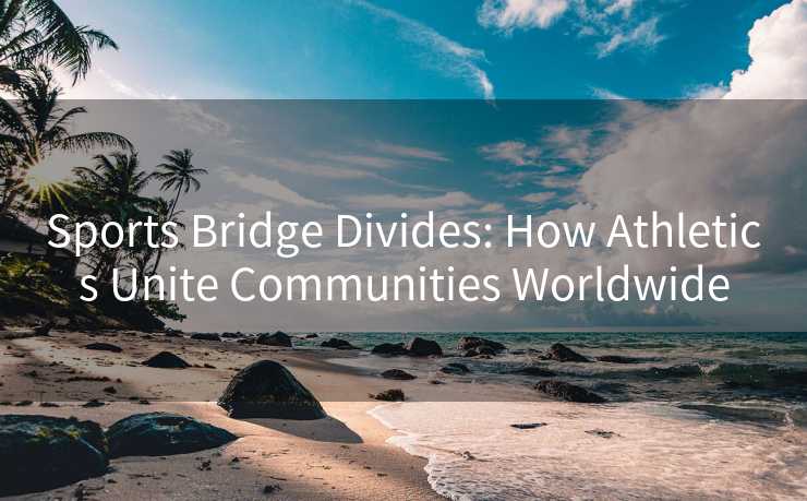 Sports Bridge Divides: How Athletics Unite Communities Worldwide