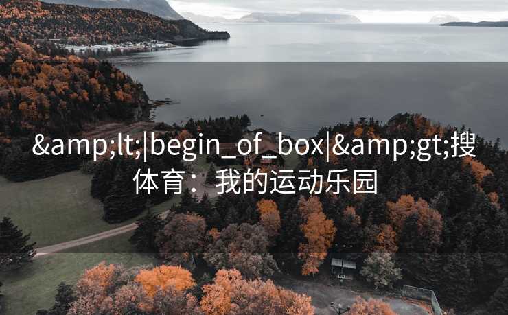 &lt;|begin_of_box|&gt;搜体育：我的运动乐园