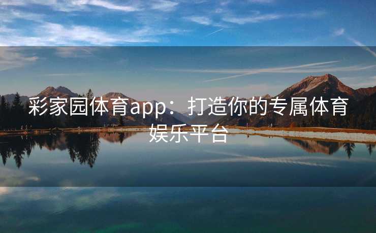 彩家园体育app:打造你的专属体育娱乐平台 彩家园体育app:打造你的专属体育娱乐平台