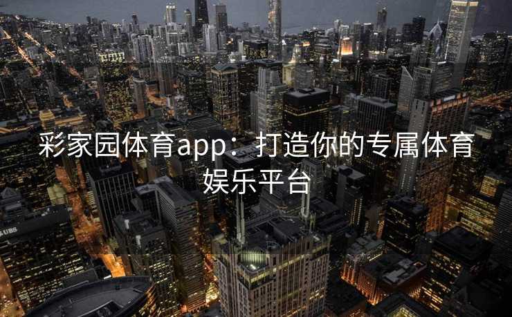 彩家园体育app:打造你的专属体育娱乐平台 彩家园体育app:打造你的专属体育娱乐平台