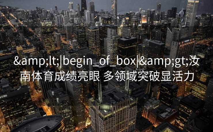 &lt;|begin_of_box|&gt;汝南体育成绩亮眼 多领域突破显活力
