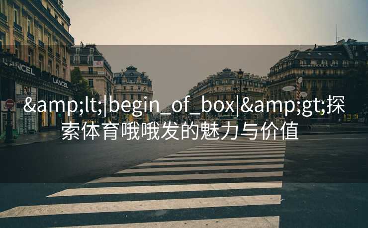 <|begin_of_box|>探索体育哦哦发的魅力与价值 <|begin_of_box|>探索体育哦哦发的魅力与价值